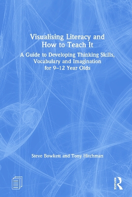 Visualising Literacy and How to Teach It: A Guide to Developing Thinking Skills, Vocabulary and Imagination for 9-12 Year Olds by Steve Bowkett