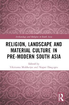 Religion, Landscape and Material Culture in Pre-modern South Asia by Tilottama Mukherjee