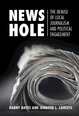 News Hole: The Demise of Local Journalism and Political Engagement book