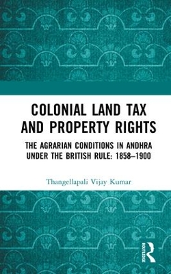 Colonial Land Tax and Property Rights: The Agrarian Conditions in Andhra under the British Rule: 1858-1900 by Thangellapali Vijay Kumar