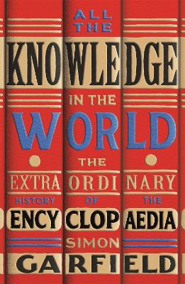 All the Knowledge in the World: The Extraordinary History of the Encyclopaedia by the bestselling author of JUST MY TYPE by Simon Garfield