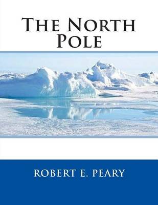 The North Pole by Robert E Peary