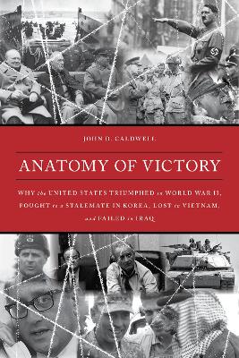 Anatomy of Victory: Why the United States Triumphed in World War II, Fought to a Stalemate in Korea, Lost in Vietnam, and Failed in Iraq book