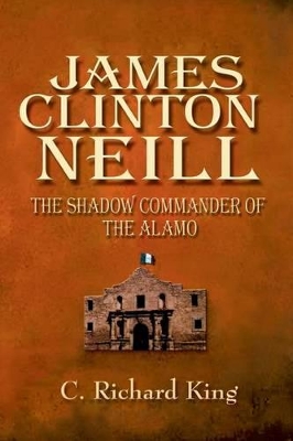 James Clinton Neill: Shadow Commander of the Alamo book