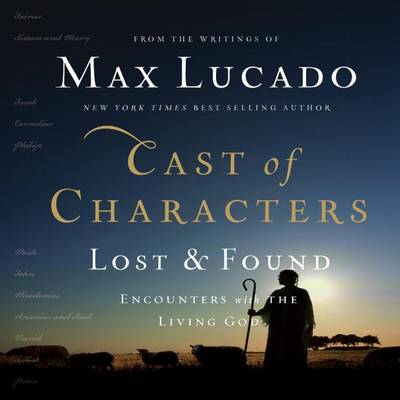 Cast of Characters: Lost and Found: Encounters with the Living God by Max Lucado