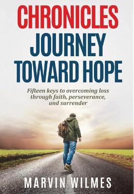 Chronicles, Journey Toward Hope: Fifteen Keys to Overcoming Loss through Faith, Perseverance, and Surrender by Marvin Wilmes