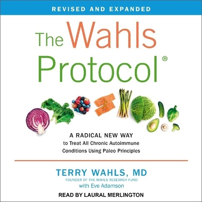 The The Wahls Protocol Lib/E: A Radical New Way to Treat All Chronic Autoimmune Conditions Using Paleo Principles, Revised Edition by Terry Wahls