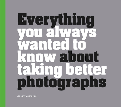 Everything You Always Wanted to Know About Taking Better Photographs book