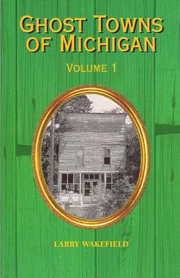 Ghost Towns of Michigan: Volume 1 book