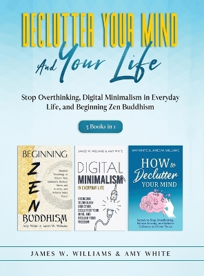 Declutter Your Mind and Your Life: 3 Books in 1 - Stop Overthinking, Digital Minimalism in Everyday Life, and Beginning Zen Buddhism book