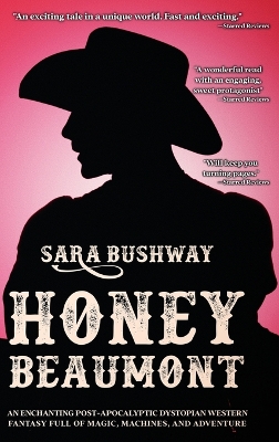 Honey Beaumont: An Enchanting Post-Apocalyptic Dystopian Western Fantasy Filled With Magic, Machines, and Adventure by Sara Bushway