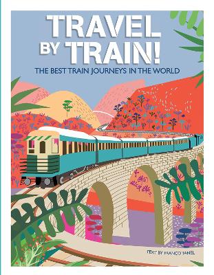 Travel by Train: The Best Train Journeys in the World by Franco Tanel