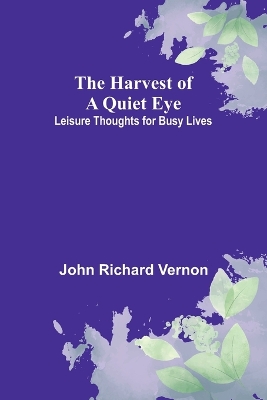 The Harvest of a Quiet Eye: Leisure Thoughts for Busy Lives book