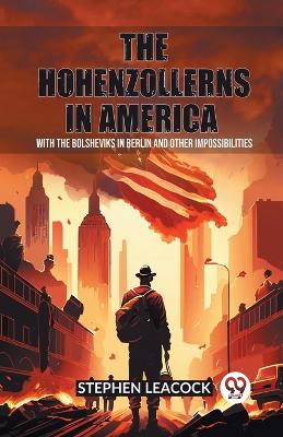 The Hohenzollerns in AmericaWith The Bolsheviks In Berlin And Other Impossibilities (Edition2023) book