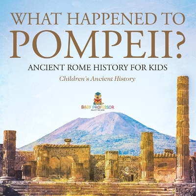 What Happened to Pompeii? Ancient Rome History for Kids Children's Ancient History by Baby Professor