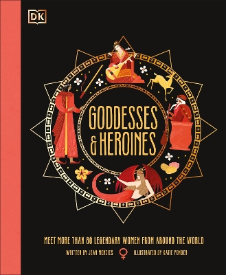 Goddesses and Heroines: Meet More Than 80 Legendary Women From Around the World by Jean Menzies