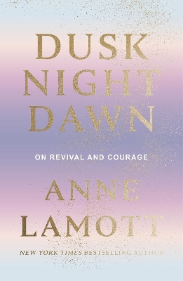 Dusk Night Dawn: On Revival and Courage by Anne Lamott