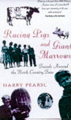Racing Pigs and Giant Marrows: Travels Around the North Country Fairs by Harry Pearson