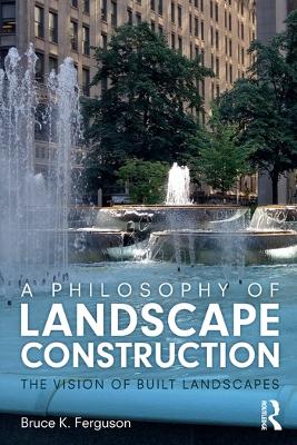 A Philosophy of Landscape Construction: The Vision of Built Landscapes book