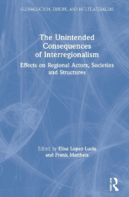 The Unintended Consequences of Interregionalism: Effects on Regional Actors, Societies and Structures by Elisa Lopez-Lucia