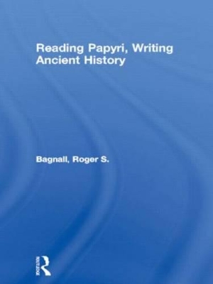 Reading Papyri, Writing Ancient History by Roger S. Bagnall