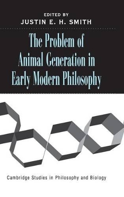 The Problem of Animal Generation in Early Modern Philosophy by Justin E. H. Smith