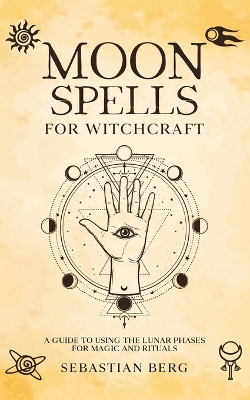 Moon Spells for Witchcraft: A Guide to Using the Lunar Phases for Magic and Rituals book