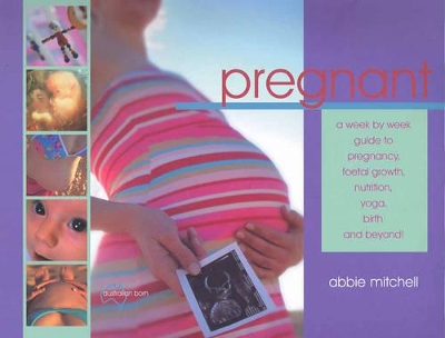Pregnant: A Week by Week Guide to Pregnancy, Foetal Growth, Nutrition, Yoga, Birth and Beyond! book