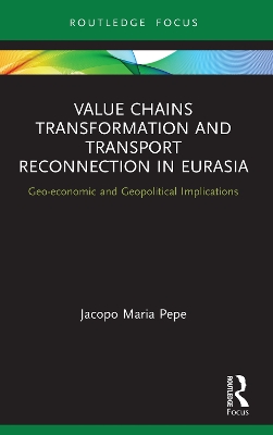 Value Chains Transformation and Transport Reconnection in Eurasia: Geo-economic and Geopolitical Implications by Jacopo Maria Pepe