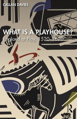 What is a Playhouse?: England at Play, 1520–1620 by Callan Davies