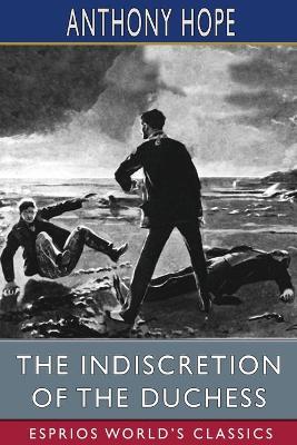 The Indiscretion of the Duchess (Esprios Classics): Being a Story Concerning Two Ladies, a Nobleman, and a Necklace by Anthony Hope