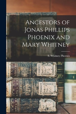 Ancestors of Jonas Phillips Phoenix and Mary Whitney book