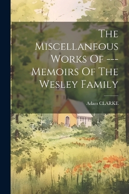 The Miscellaneous Works Of --- Memoirs Of The Wesley Family book