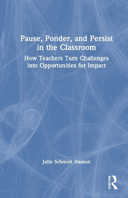 Pause, Ponder, and Persist in the Classroom: How Teachers Turn Challenges into Opportunities for Impact book
