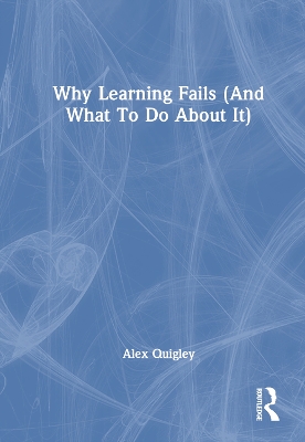 Why Learning Fails (And What To Do About It) by Alex Quigley