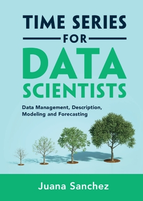 Time Series for Data Scientists: Data Management, Description, Modeling and Forecasting book