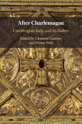 After Charlemagne: Carolingian Italy and its Rulers by Clemens Gantner