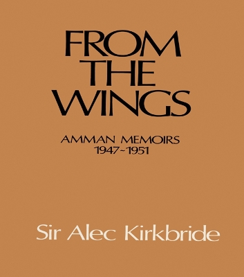 From the Wings: Amman Memoirs 1947-1951 by Alec Kirkbride