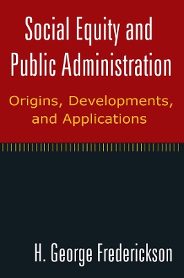 Social Equity and Public Administration: Origins, Developments, and Applications: Origins, Developments, and Applications by H George Frederickson