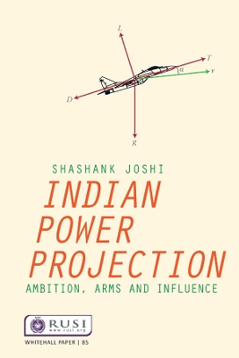 Indian Power Projection: Ambition, Arms and Influence by Shashank Joshi