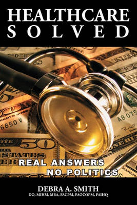 Healthcare Solved - Real Answers, No Politics by Debra Smith