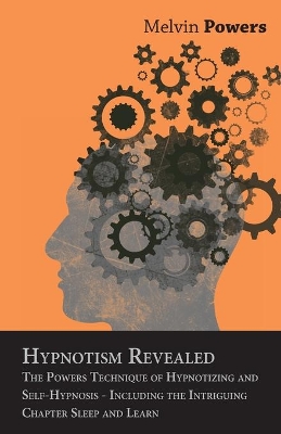 Hypnotism Revealed - The Powers Technique of Hypnotizing and Self-Hypnosis - Including the Intriguing Chapter Sleep and Learn by Melvin Powers