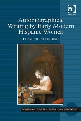 Autobiographical Writing by Early Modern Hispanic Women by Elizabeth Teresa Howe