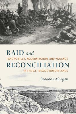 Raid and Reconciliation: Pancho Villa, Modernization, and Violence in the U.S.-Mexico Borderlands book