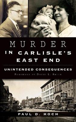 Murder in Carlisle's East End: Unintended Consequences by Paul D. Hoch