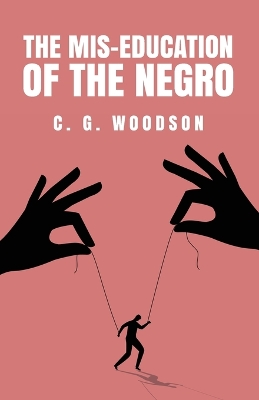 The Mis-Education of the Negro: Carter Godwin Woodson by Carter Godwin Woodson