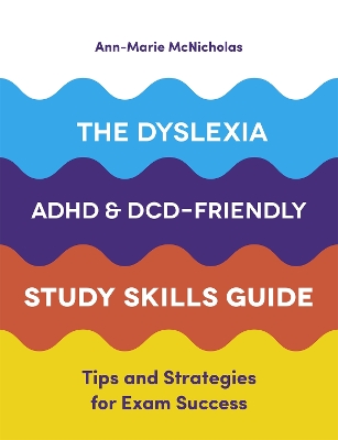 The Dyslexia, ADHD, and DCD-Friendly Study Skills Guide: Tips and Strategies for Exam Success book