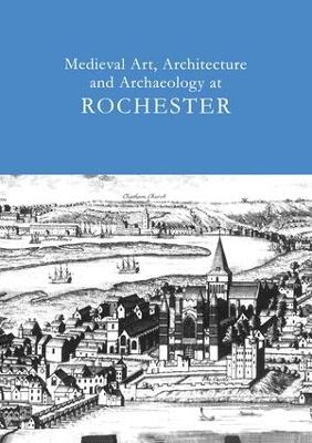 Medieval Art, Architecture and Archaeology at Rochester by Tim Ayers