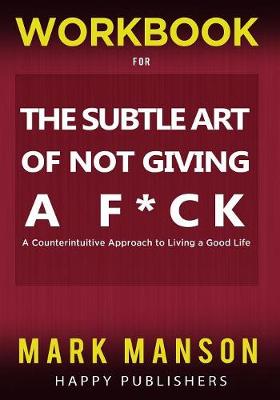 Workbook for the Subtle Art of Not Giving a F*ck: A Counterintuitive Approach to Living a Good Life by Happy Publishers