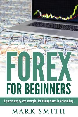 Forex for Beginners: Proven Steps and Strategies to Make Money in Forex Trading by Mark Smith